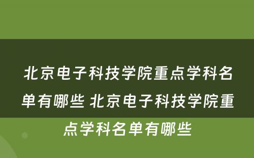 北京电子科技学院重点学科名单有哪些 北京电子科技学院重点学科名单有哪些