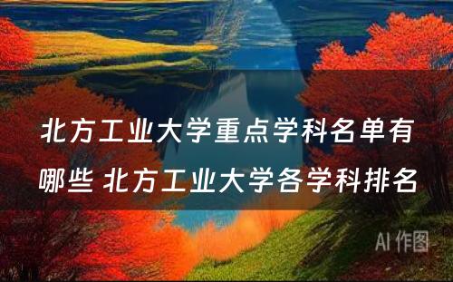 北方工业大学重点学科名单有哪些 北方工业大学各学科排名