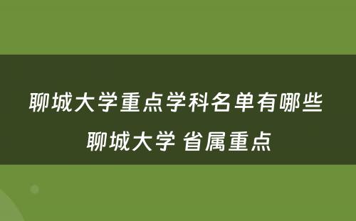 聊城大学重点学科名单有哪些 聊城大学 省属重点