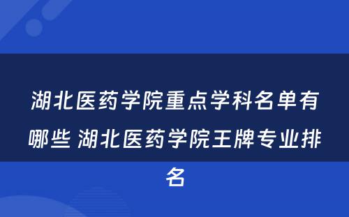 湖北医药学院重点学科名单有哪些 湖北医药学院王牌专业排名