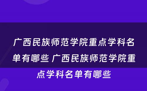 广西民族师范学院重点学科名单有哪些 广西民族师范学院重点学科名单有哪些