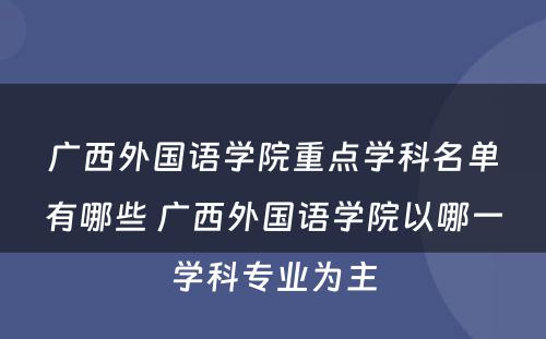 广西外国语学院重点学科名单有哪些 广西外国语学院以哪一学科专业为主