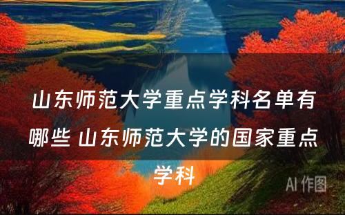 山东师范大学重点学科名单有哪些 山东师范大学的国家重点学科