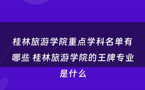 桂林旅游学院重点学科名单有哪些 桂林旅游学院的王牌专业是什么
