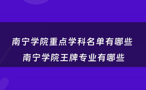 南宁学院重点学科名单有哪些 南宁学院王牌专业有哪些
