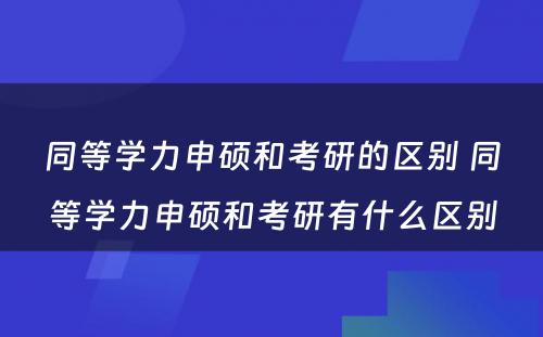 同等学力申硕和考研的区别 同等学力申硕和考研有什么区别