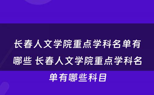 长春人文学院重点学科名单有哪些 长春人文学院重点学科名单有哪些科目