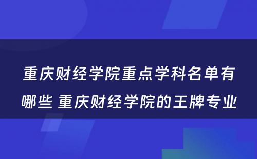 重庆财经学院重点学科名单有哪些 重庆财经学院的王牌专业