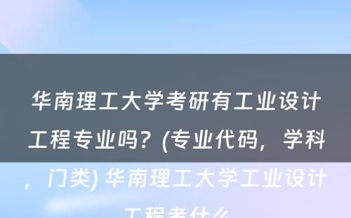 华南理工大学考研有工业设计工程专业吗？(专业代码，学科，门类) 华南理工大学工业设计工程考什么