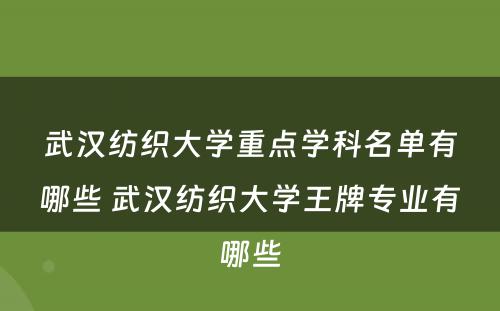 武汉纺织大学重点学科名单有哪些 武汉纺织大学王牌专业有哪些
