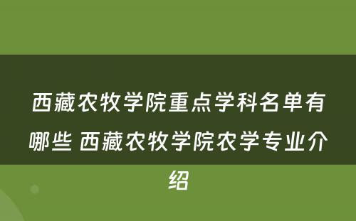 西藏农牧学院重点学科名单有哪些 西藏农牧学院农学专业介绍