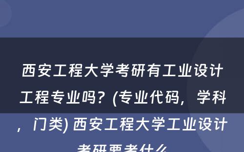 西安工程大学考研有工业设计工程专业吗？(专业代码，学科，门类) 西安工程大学工业设计考研要考什么