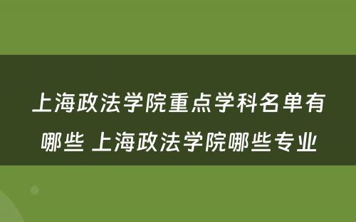 上海政法学院重点学科名单有哪些 上海政法学院哪些专业