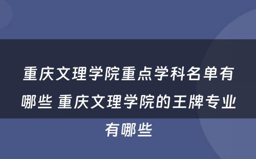 重庆文理学院重点学科名单有哪些 重庆文理学院的王牌专业有哪些