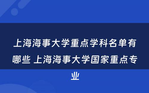 上海海事大学重点学科名单有哪些 上海海事大学国家重点专业