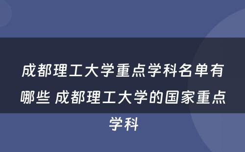 成都理工大学重点学科名单有哪些 成都理工大学的国家重点学科