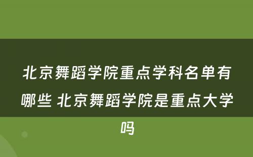 北京舞蹈学院重点学科名单有哪些 北京舞蹈学院是重点大学吗