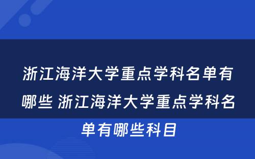 浙江海洋大学重点学科名单有哪些 浙江海洋大学重点学科名单有哪些科目