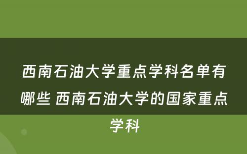 西南石油大学重点学科名单有哪些 西南石油大学的国家重点学科