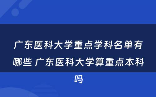 广东医科大学重点学科名单有哪些 广东医科大学算重点本科吗