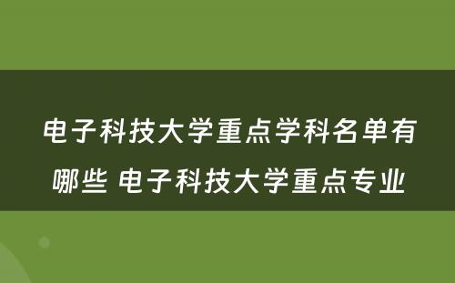 电子科技大学重点学科名单有哪些 电子科技大学重点专业