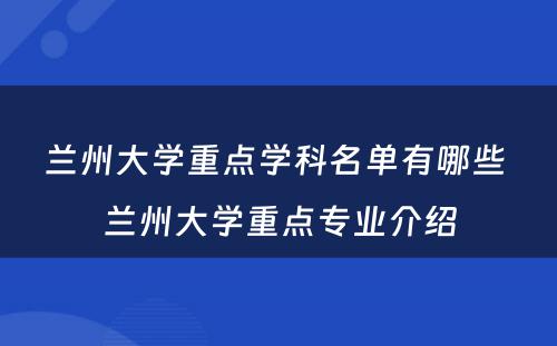 兰州大学重点学科名单有哪些 兰州大学重点专业介绍