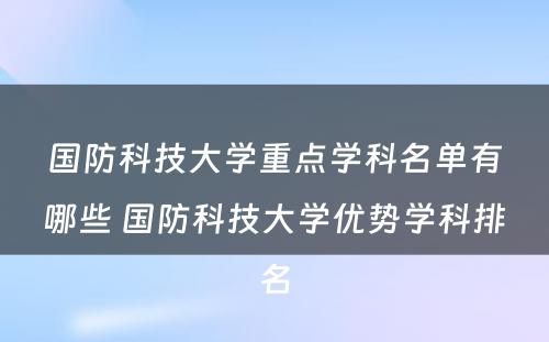 国防科技大学重点学科名单有哪些 国防科技大学优势学科排名