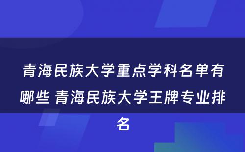 青海民族大学重点学科名单有哪些 青海民族大学王牌专业排名