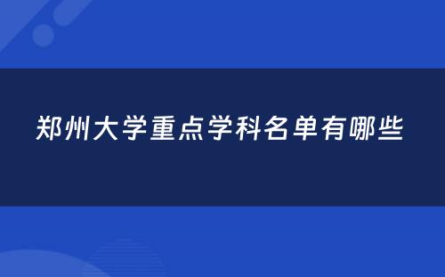 郑州大学重点学科名单有哪些 