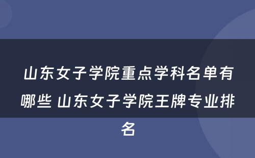 山东女子学院重点学科名单有哪些 山东女子学院王牌专业排名