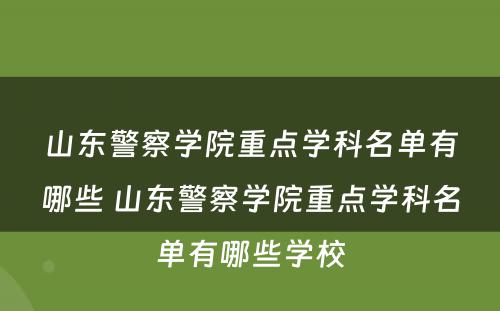 山东警察学院重点学科名单有哪些 山东警察学院重点学科名单有哪些学校