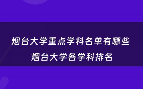 烟台大学重点学科名单有哪些 烟台大学各学科排名