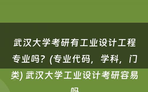 武汉大学考研有工业设计工程专业吗？(专业代码，学科，门类) 武汉大学工业设计考研容易吗