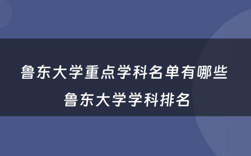 鲁东大学重点学科名单有哪些 鲁东大学学科排名
