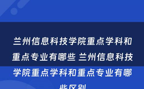 兰州信息科技学院重点学科和重点专业有哪些 兰州信息科技学院重点学科和重点专业有哪些区别