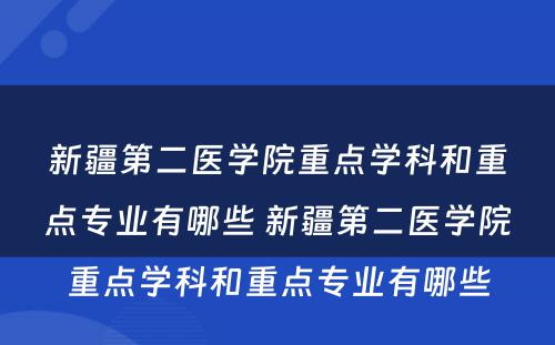 新疆第二医学院重点学科和重点专业有哪些 新疆第二医学院重点学科和重点专业有哪些