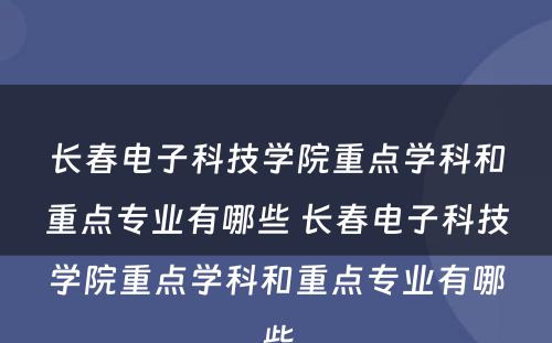 长春电子科技学院重点学科和重点专业有哪些 长春电子科技学院重点学科和重点专业有哪些