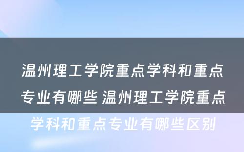 温州理工学院重点学科和重点专业有哪些 温州理工学院重点学科和重点专业有哪些区别