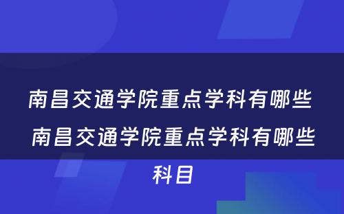 南昌交通学院重点学科有哪些 南昌交通学院重点学科有哪些科目