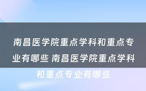 南昌医学院重点学科和重点专业有哪些 南昌医学院重点学科和重点专业有哪些