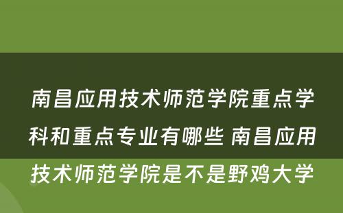 南昌应用技术师范学院重点学科和重点专业有哪些 南昌应用技术师范学院是不是野鸡大学