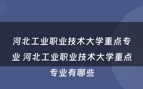 河北工业职业技术大学重点专业 河北工业职业技术大学重点专业有哪些