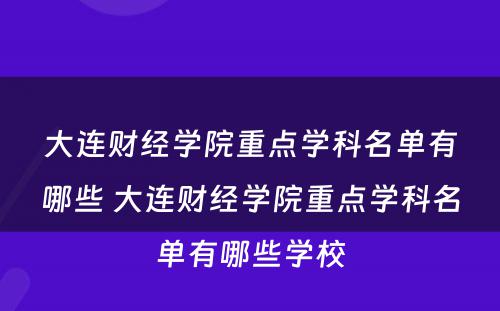 大连财经学院重点学科名单有哪些 大连财经学院重点学科名单有哪些学校
