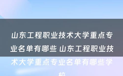 山东工程职业技术大学重点专业名单有哪些 山东工程职业技术大学重点专业名单有哪些学校