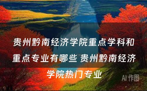 贵州黔南经济学院重点学科和重点专业有哪些 贵州黔南经济学院热门专业