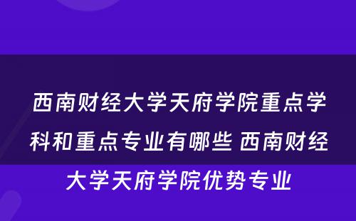 西南财经大学天府学院重点学科和重点专业有哪些 西南财经大学天府学院优势专业