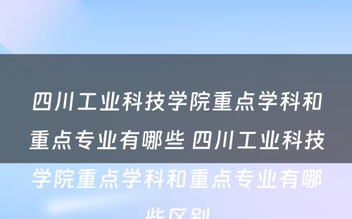 四川工业科技学院重点学科和重点专业有哪些 四川工业科技学院重点学科和重点专业有哪些区别