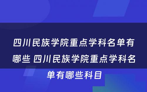 四川民族学院重点学科名单有哪些 四川民族学院重点学科名单有哪些科目