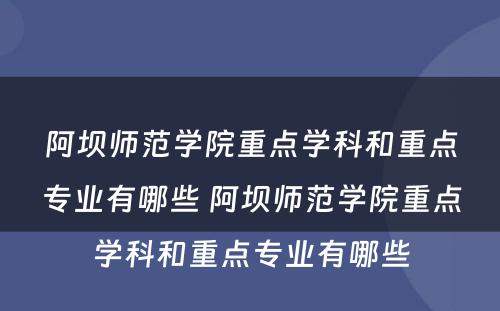 阿坝师范学院重点学科和重点专业有哪些 阿坝师范学院重点学科和重点专业有哪些