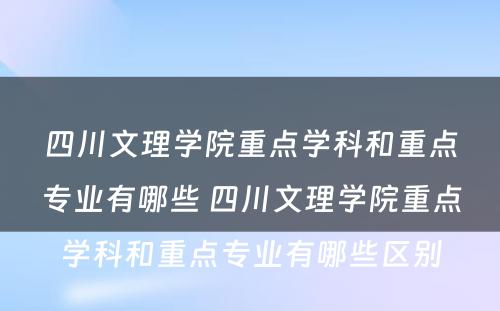 四川文理学院重点学科和重点专业有哪些 四川文理学院重点学科和重点专业有哪些区别